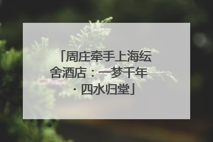 周庄牵手上海纭舍酒店：一梦千年・四水归堂