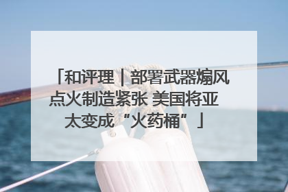 和评理｜部署武器煽风点火制造紧张 美国将亚太变成“火药桶”