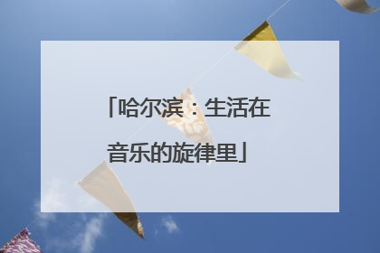 哈尔滨：生活在音乐的旋律里