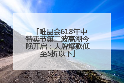 唯品会618年中特卖节第二波高潮今晚开启：大牌爆款低至5折以下