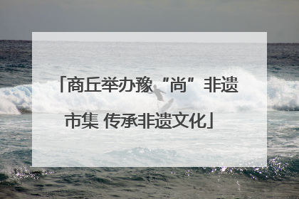 商丘举办豫“尚”非遗市集 传承非遗文化
