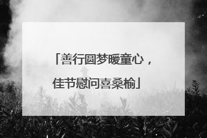 善行圆梦暖童心，佳节慰问喜桑榆