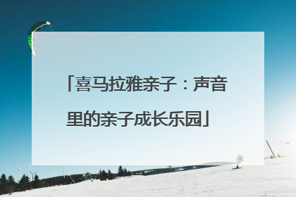 喜马拉雅亲子：声音里的亲子成长乐园