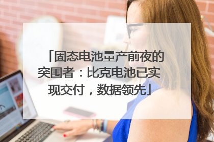 固态电池量产前夜的突围者：比克电池已实现交付，数据领先