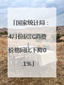 国家统计局：4月份居民消费价格同比下降0.1%