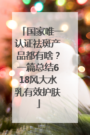 国家唯一认证祛斑产品都有啥？一篇总结618风大水乳有效护肤