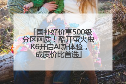 国补好价享500级分区画质！酷开萤火虫K6开启AI新体验，成质价比首选