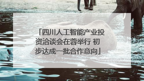 四川人工智能产业投资洽谈会在蓉举行 初步达成一批合作意向