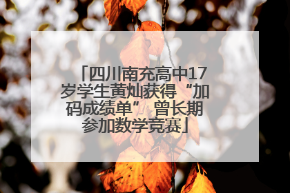 四川南充高中17岁学生黄灿获得“加码成绩单” 曾长期参加数学竞赛
