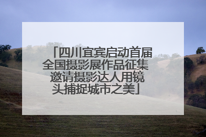 四川宜宾启动首届全国摄影展作品征集 邀请摄影达人用镜头捕捉城市之美