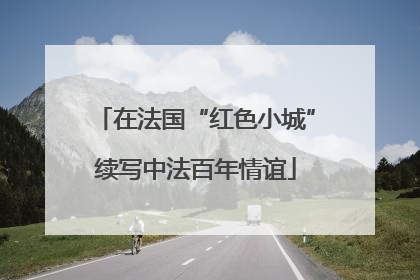 在法国“红色小城”续写中法百年情谊