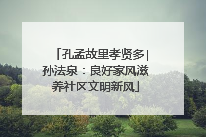 孔孟故里孝贤多∣孙法泉：良好家风滋养社区文明新风