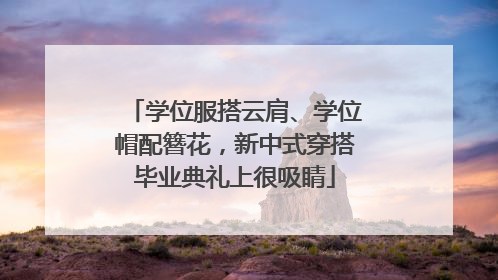 学位服搭云肩、学位帽配簪花，新中式穿搭毕业典礼上很吸睛