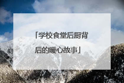 学校食堂后厨背后的暖心故事
