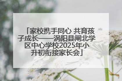家校携手同心 共育孩子成长——涡阳县闸北学区中心学校2025年小升初衔接家长会