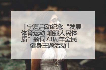 宁夏启动纪念“发展体育运动 增强人民体质”题词73周年全民健身主题活动