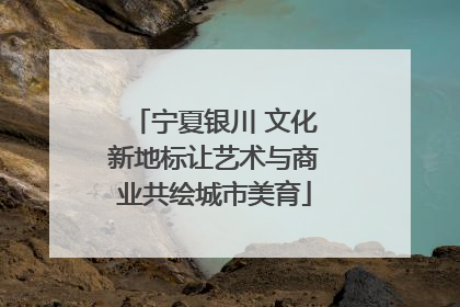 宁夏银川 文化新地标让艺术与商业共绘城市美育