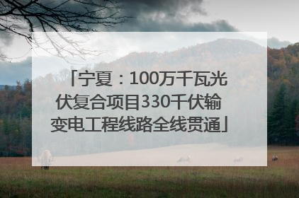 宁夏：100万千瓦光伏复合项目330千伏输变电工程线路全线贯通