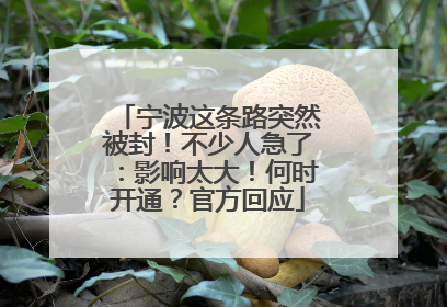 宁波这条路突然被封！不少人急了：影响太大！何时开通？官方回应