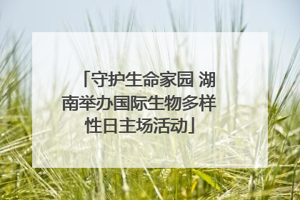 守护生命家园 湖南举办国际生物多样性日主场活动