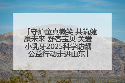 守护童真微笑 共筑健康未来 舒客宝贝·关爱小乳牙2025科学防龋公益行动走进山东