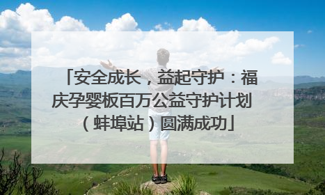 安全成长，益起守护：福庆孕婴板百万公益守护计划（蚌埠站）圆满成功