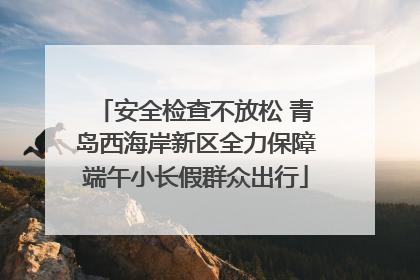 安全检查不放松 青岛西海岸新区全力保障端午小长假群众出行