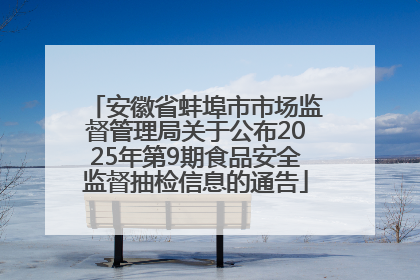 安徽省蚌埠市市场监督管理局关于公布2025年第9期食品安全监督抽检信息的通告