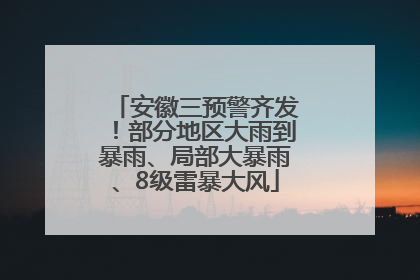 安徽三预警齐发！部分地区大雨到暴雨、局部大暴雨、8级雷暴大风