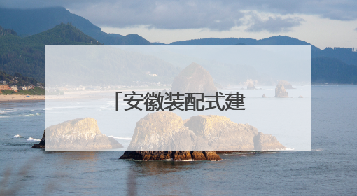 安徽装配式建筑再升级 好房子“拼”出来