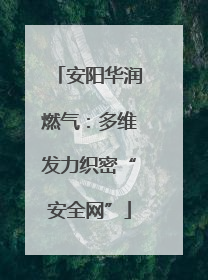 安阳华润燃气：多维发力织密“安全网”