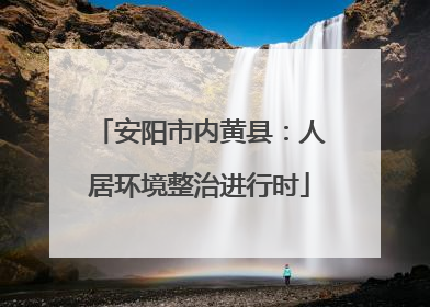安阳市内黄县：人居环境整治进行时