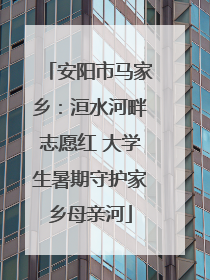 安阳市马家乡：洹水河畔志愿红 大学生暑期守护家乡母亲河