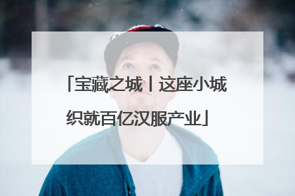宝藏之城丨这座小城织就百亿汉服产业