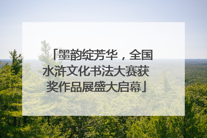 墨韵绽芳华，全国水浒文化书法大赛获奖作品展盛大启幕