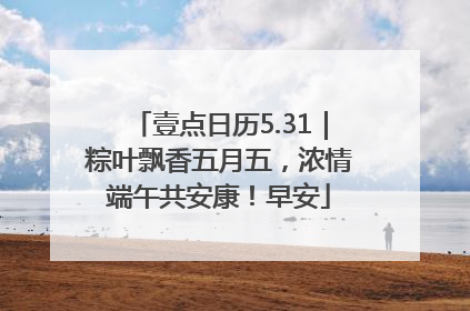 壹点日历5.31｜粽叶飘香五月五，浓情端午共安康！早安