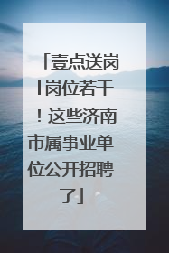 壹点送岗│岗位若干！这些济南市属事业单位公开招聘了