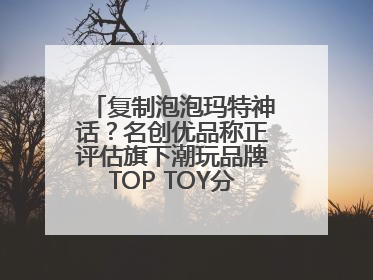复制泡泡玛特神话？名创优品称正评估旗下潮玩品牌TOP TOY分拆上市可能性