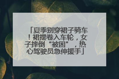 夏季别穿裙子骑车！裙摆卷入车轮，女子摔倒“被困”，热心驾驶员急伸援手
