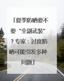 夏季防晒要不要“全副武装”？专家：过度防晒可能引发多种问题