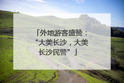 外地游客盛赞：“大美长沙，大美长沙民警”