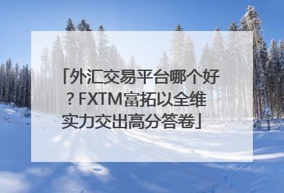 外汇交易平台哪个好？FXTM富拓以全维实力交出高分答卷
