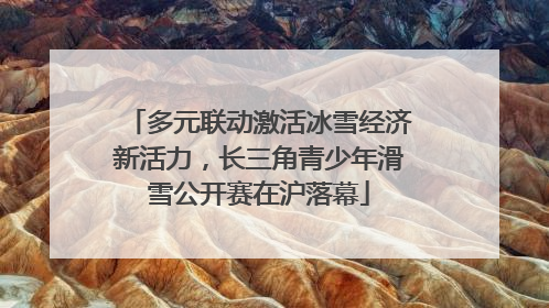 多元联动激活冰雪经济新活力，长三角青少年滑雪公开赛在沪落幕