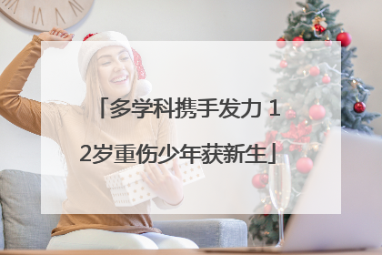 多学科携手发力 12岁重伤少年获新生