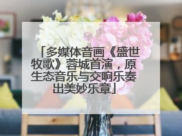 多媒体音画《盛世牧歌》蓉城首演，原生态音乐与交响乐奏出美妙乐章