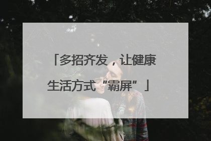 多招齐发，让健康生活方式“霸屏”