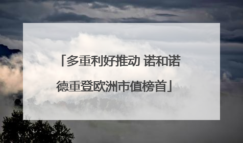 多重利好推动 诺和诺德重登欧洲市值榜首