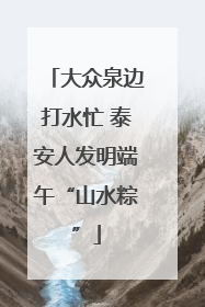 大众泉边打水忙 泰安人发明端午“山水粽”