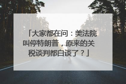 大家都在问：美法院叫停特朗普，原来的关税谈判都白谈了？