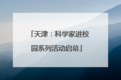 天津：科学家进校园系列活动启幕